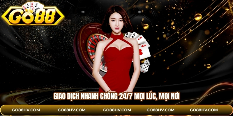 Giao dịch nhanh chóng 24/7 mọi lúc, mọi nơi