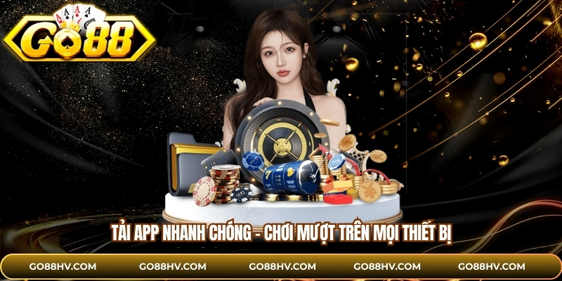 Tải app nhanh chóng – Chơi mượt trên mọi thiết bị