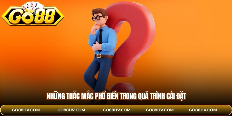Những thắc mắc phổ biến trong quá trình cài đặt 